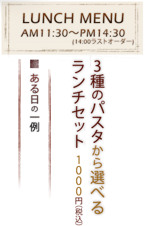 LUNCH MENU AM11:30～PM14:30(14:00ラストオーダー) 3種のパスタから選べるランチセット　1,000円